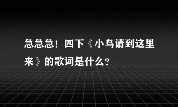 急急急！四下《小鸟请到这里来》的歌词是什么？