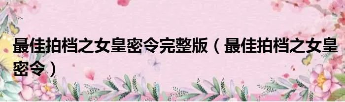 最佳拍档之女皇密令完整版（最佳拍档之女皇密令）