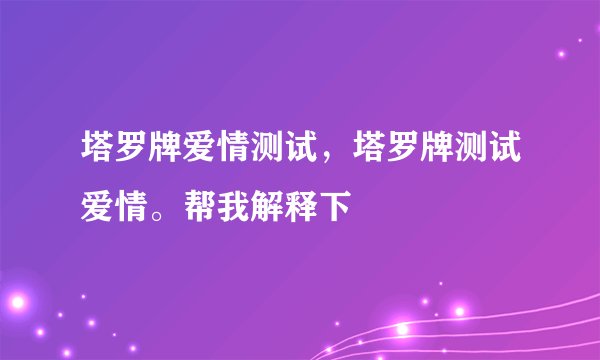 塔罗牌爱情测试，塔罗牌测试爱情。帮我解释下