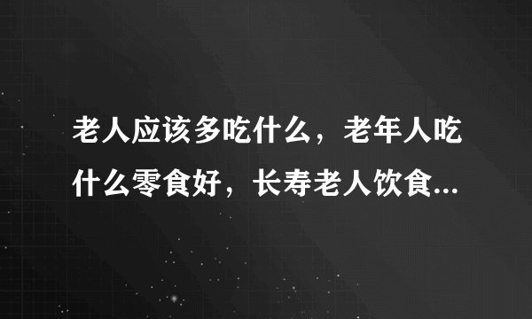 老人应该多吃什么，老年人吃什么零食好，长寿老人饮食5大共同特点