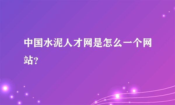 中国水泥人才网是怎么一个网站？