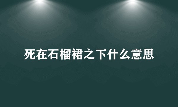 死在石榴裙之下什么意思