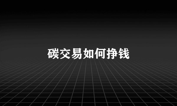 碳交易如何挣钱