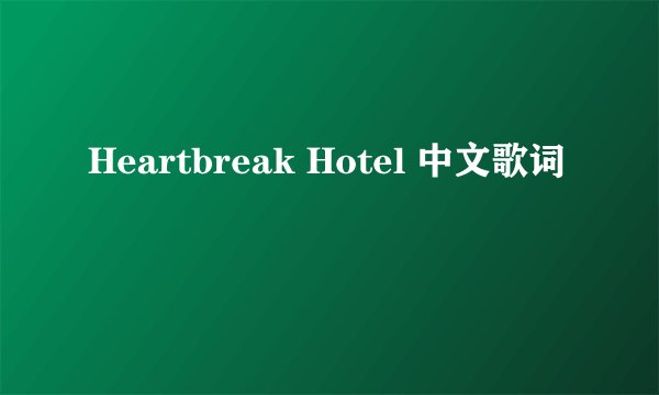 Heartbreak Hotel 中文歌词