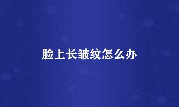 脸上长皱纹怎么办