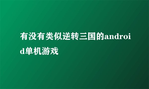 有没有类似逆转三国的android单机游戏