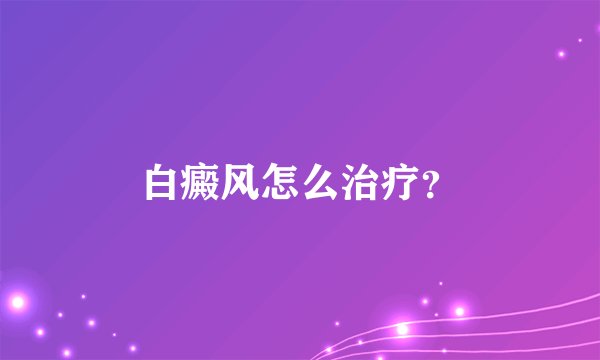 白癜风怎么治疗？