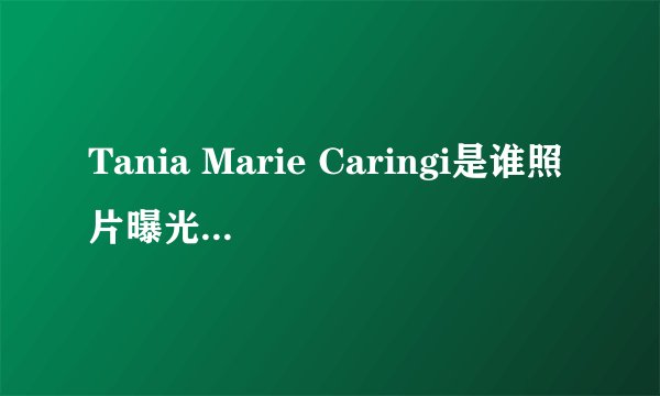 Tania Marie Caringi是谁照片曝光？Tania Marie