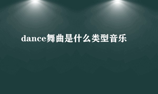 dance舞曲是什么类型音乐