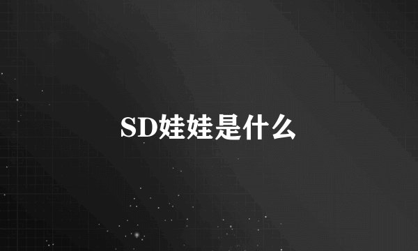 SD娃娃是什么