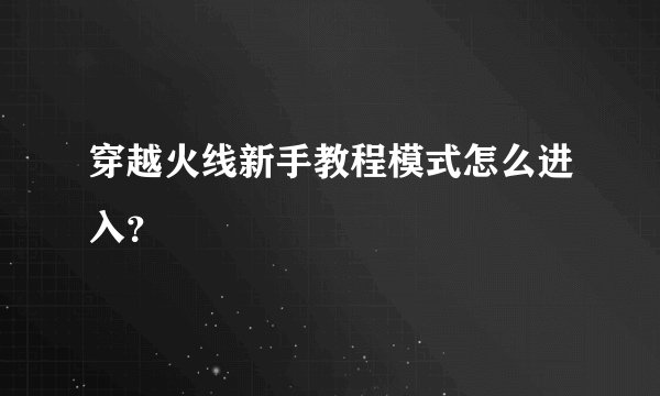 穿越火线新手教程模式怎么进入？