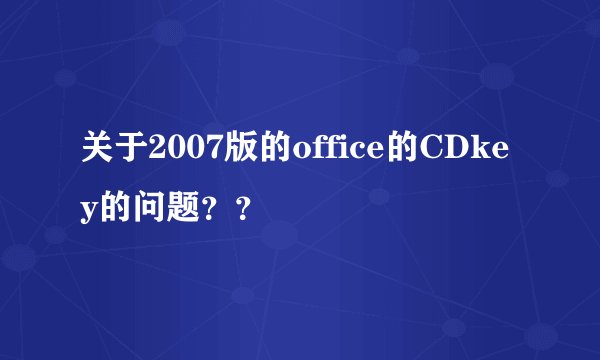 关于2007版的office的CDkey的问题？？