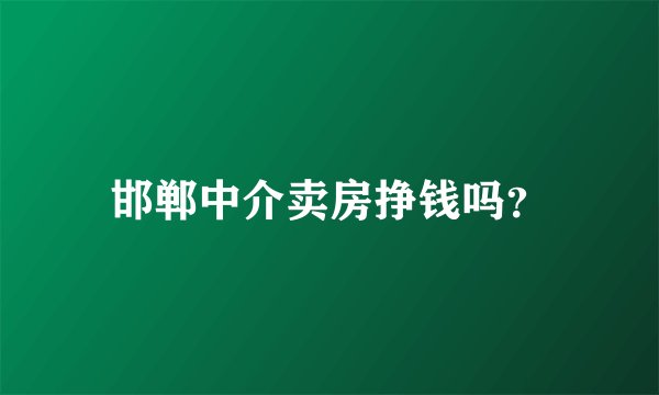 邯郸中介卖房挣钱吗？