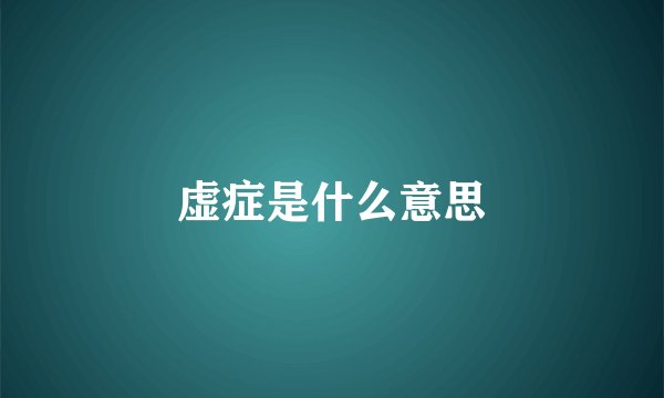 虚症是什么意思