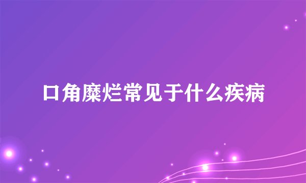 口角糜烂常见于什么疾病