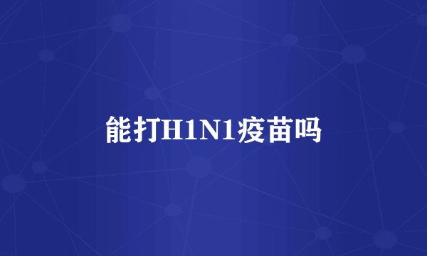 能打H1N1疫苗吗