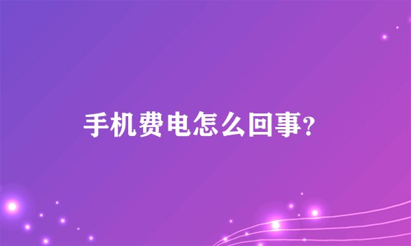 手机费电怎么回事？