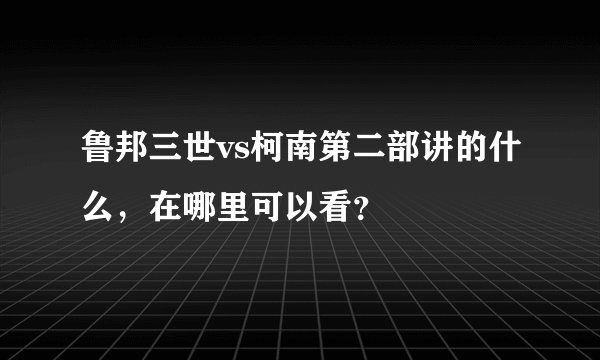 鲁邦三世vs柯南第二部讲的什么，在哪里可以看？