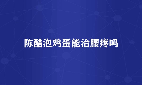陈醋泡鸡蛋能治腰疼吗