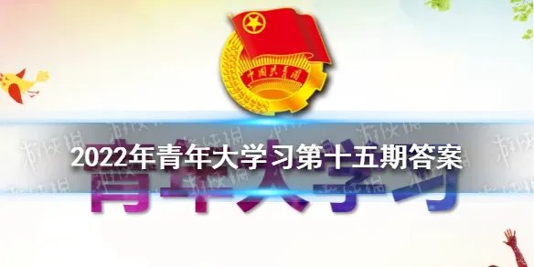 2022年青年大学习第15期答案 青年大学习2022年15期答案完整