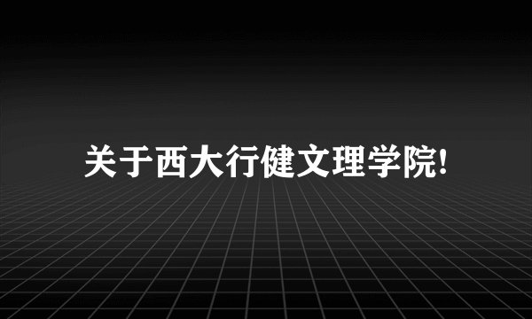 关于西大行健文理学院!