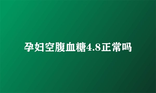 孕妇空腹血糖4.8正常吗