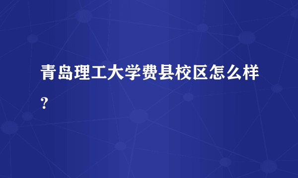 青岛理工大学费县校区怎么样？