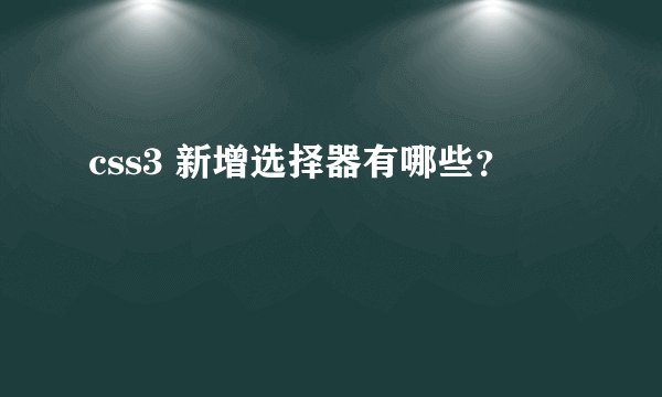 css3 新增选择器有哪些？