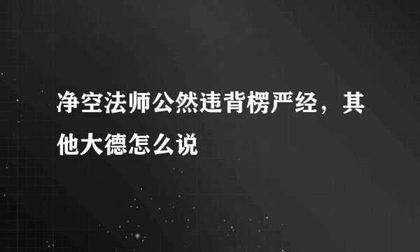净空法师公然违背楞严经，其他大德怎么说