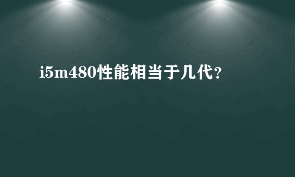 i5m480性能相当于几代?