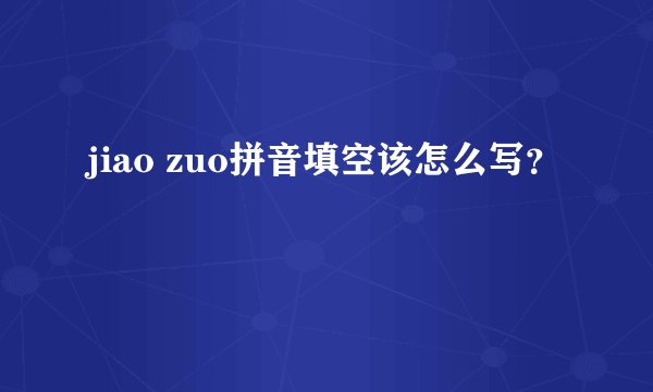 jiao zuo拼音填空该怎么写？