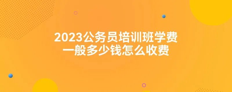 2023公务员培训班学费一般多少钱怎么收费