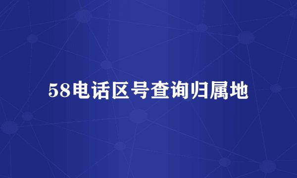 58电话区号查询归属地