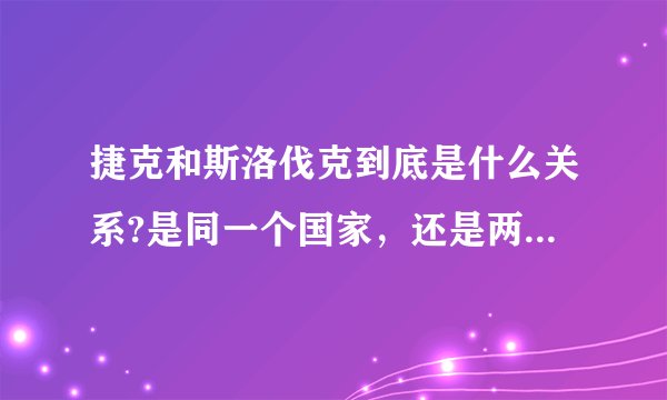 捷克和斯洛伐克到底是什么关系?是同一个国家，还是两个不同的国家啊？