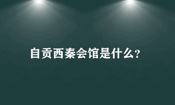 自贡西秦会馆是什么？