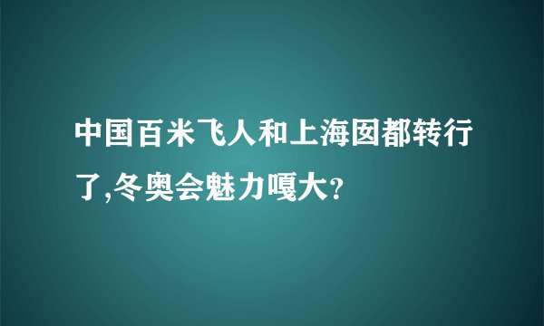 中国百米飞人和上海囡都转行了,冬奥会魅力嘎大?