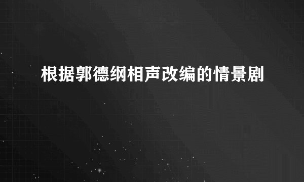 根据郭德纲相声改编的情景剧