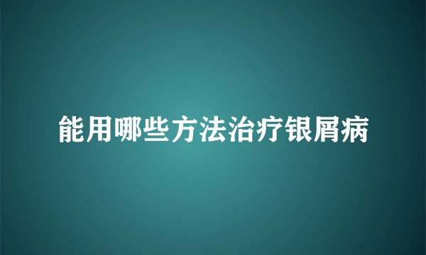 能用哪些方法治疗银屑病