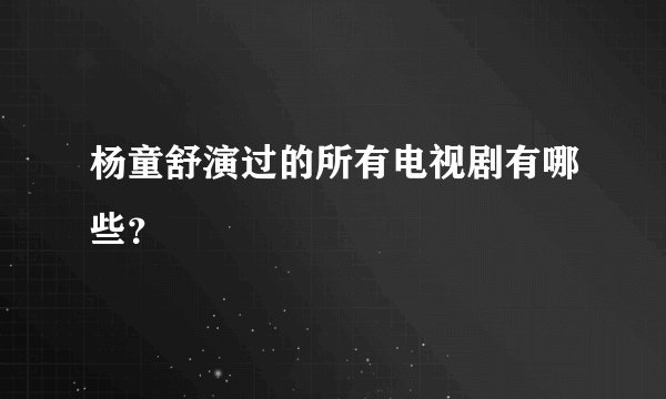 杨童舒演过的所有电视剧有哪些？