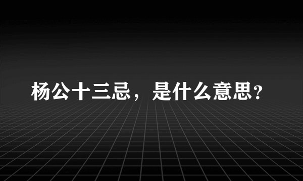 杨公十三忌，是什么意思？