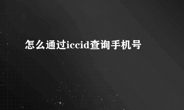 怎么通过iccid查询手机号