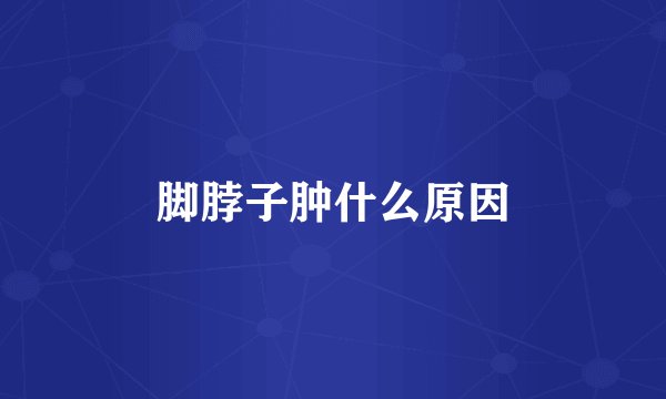 脚脖子肿什么原因