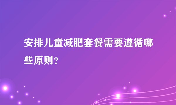 安排儿童减肥套餐需要遵循哪些原则？
