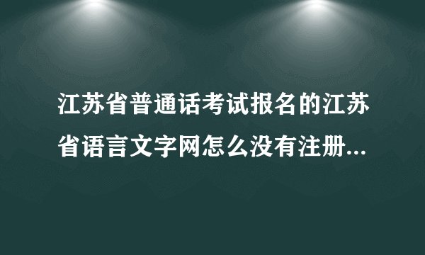 江苏省普通话考试报名的江苏省语言文字网怎么没有注册，只有登录