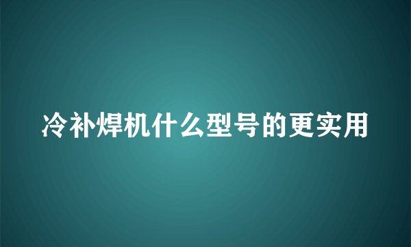 冷补焊机什么型号的更实用