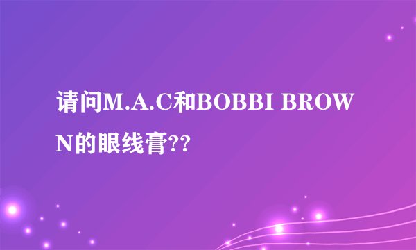 请问M.A.C和BOBBI BROWN的眼线膏??