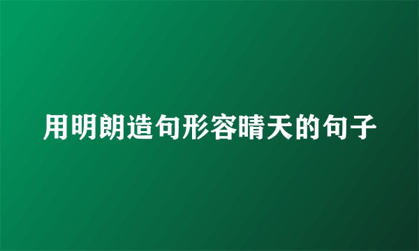 用明朗造句形容晴天的句子