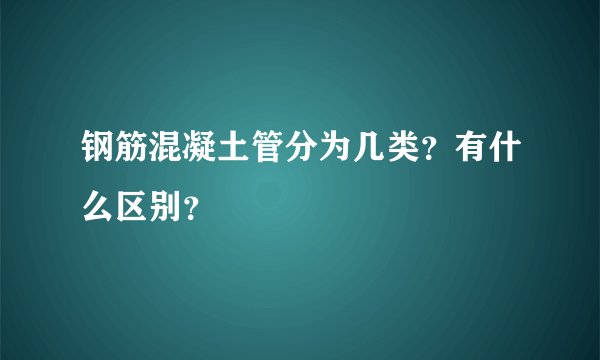 钢筋混凝土管分为几类?有什么区别?