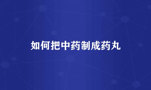 如何把中药制成药丸