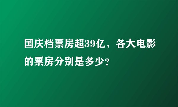国庆档票房超39亿，各大电影的票房分别是多少？